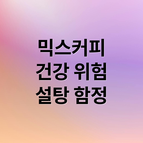 믹스커피
건강 위험
설탕 함정 (믹스커피가 위험한 진짜 이유)