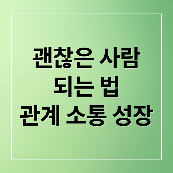 괜찮은 사람
되는 법
관계 소통 성장 (괜찮은 남자 여자 이유)