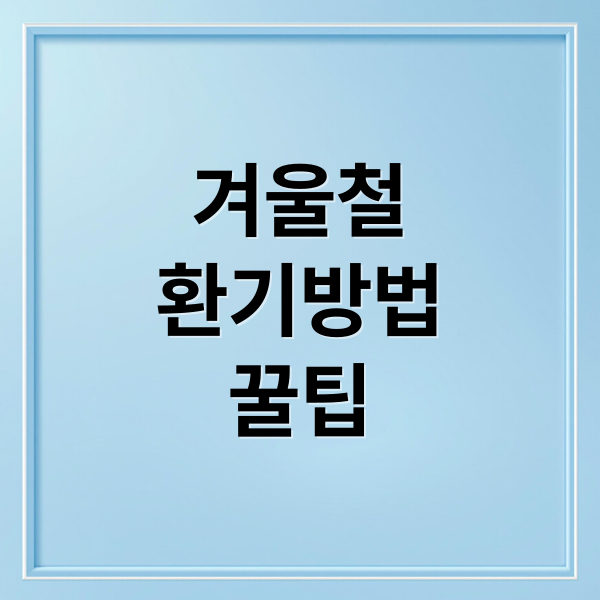 겨울철
환기방법
꿀팁 (겨울철 환기 요령)
