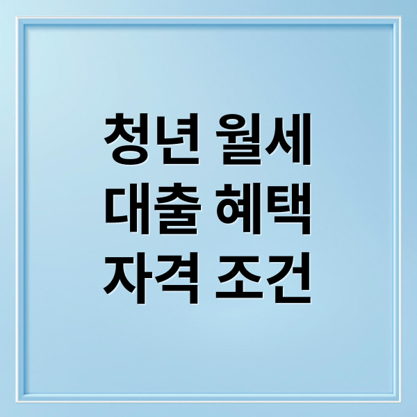 청년 월세
대출 혜택
자격 조건 (청년전용보증부월세대출)