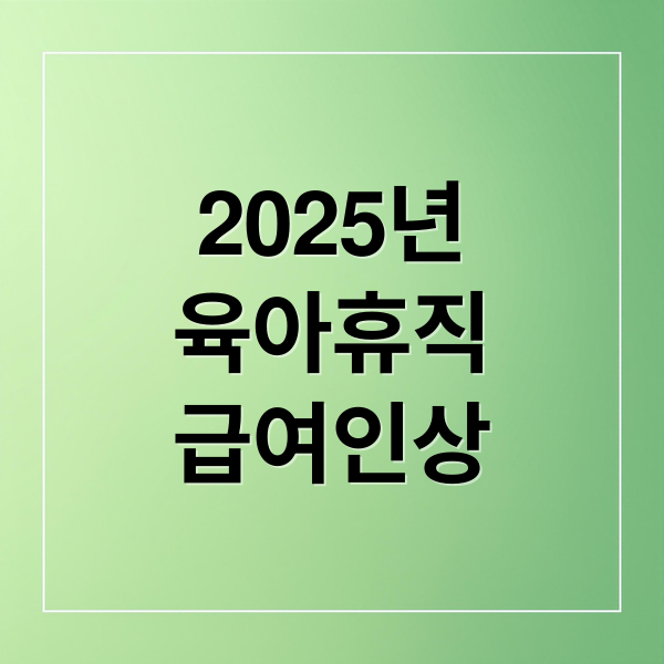 2025년
육아휴직
급여인상 (육아휴직급여)