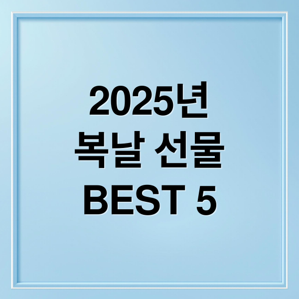 2025년 복날 선물 BEST 5 (2025년 초복 중복 말복 부모님 건강 선물 BEST 5)