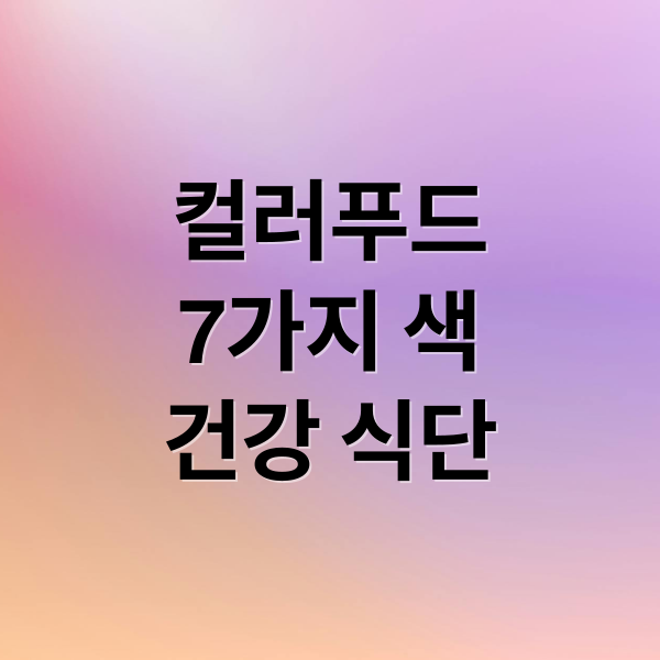 컬러푸드
7가지 색
건강 식단 (색깔별 음식과 심리 건강)