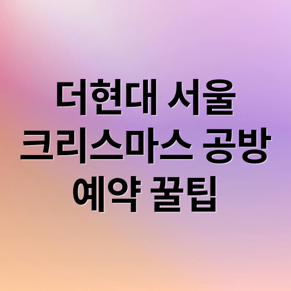 더현대 서울
크리스마스 공방
예약 꿀팁 (더현대서울 크리스마스 공방)
