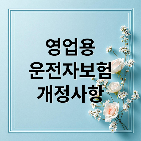 영업용
운전자보험
개정사항 (영업용 운전자보험 2025)