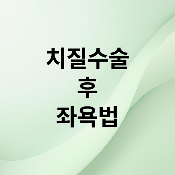 치질수술
후
좌욕법 (치질 수술 후 좌욕 방법 시간 횟수)