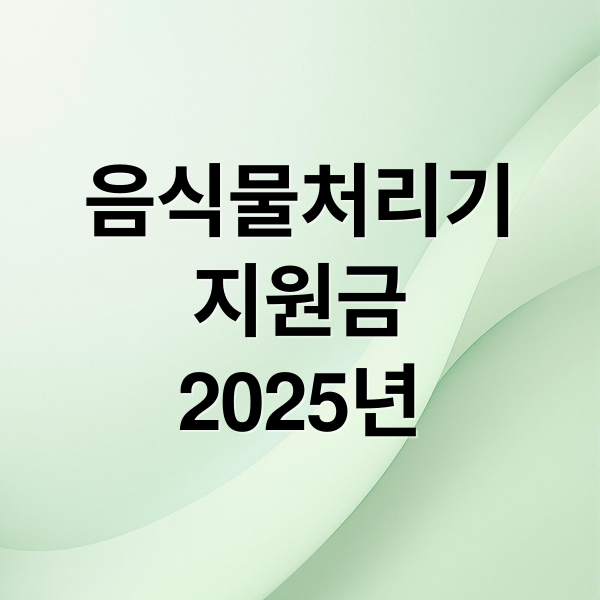 음식물처리기
지원금
2025년 (음식물처리기 지원금 신청방법)