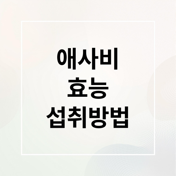 애사비
효능
섭취방법 (애사비 먹는법 공복혈당 관리)