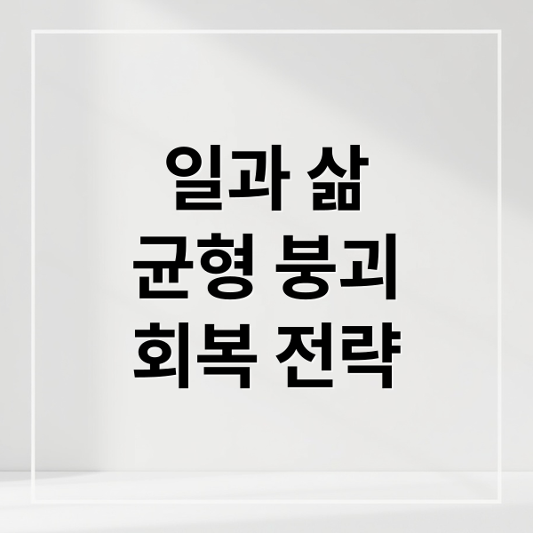 일과 삶
균형 붕괴
회복 전략 (일과 삶의 경계가 무너졌을 때 나타나는 증상들)
