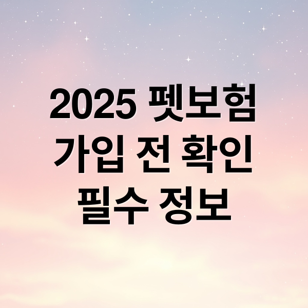 2025 펫보험
가입 전 확인
필수 정보 (펫보험)