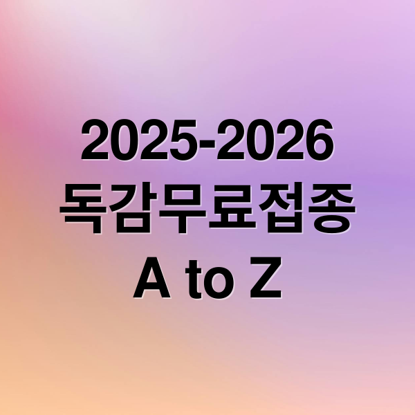 2025-2026
독감무료접종
A to Z (인플루엔자 무료접종)