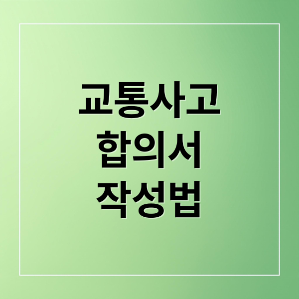 교통사고
합의서
작성법 (교통사고 합의서 작성법 필수 문구)