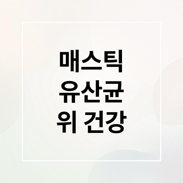 매스틱
유산균
위 건강 (매스틱 유산균 효능 부작용 위염)