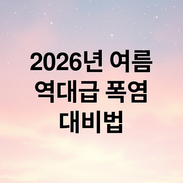 2026년 여름
역대급 폭염
대비법 (2026년 여름 날씨 전망)