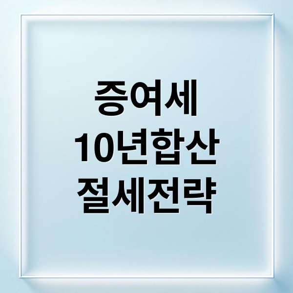 증여세 10년 합산과세 절세 전략 인포그래픽