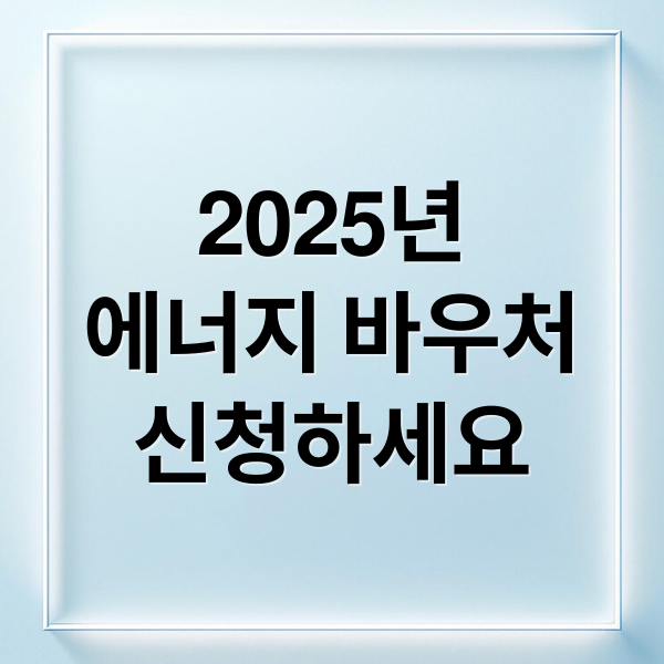 2025년
에너지 바우처
신청하세요 (에너지 바우처)