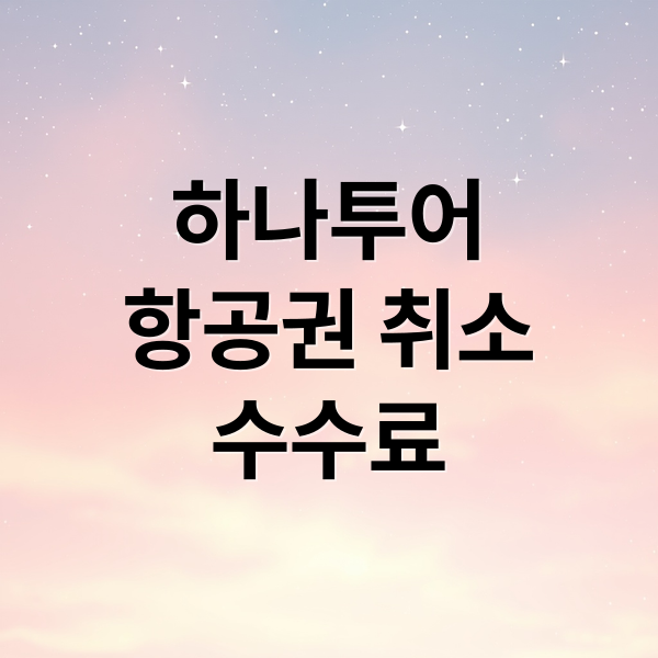 하나투어항공권 취소수수료 (하나투어 항공권 취소 수수료)