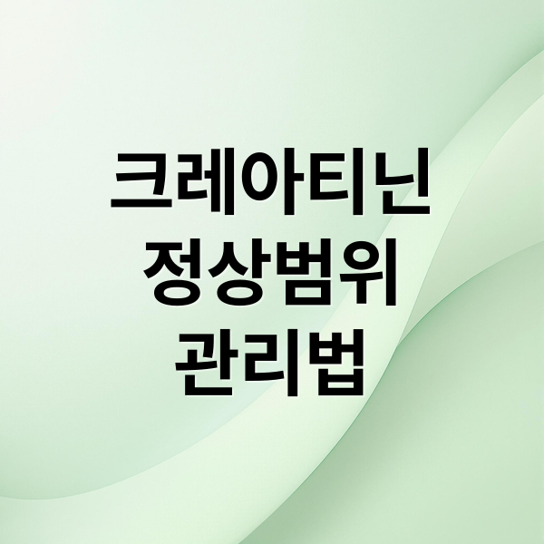 크레아티닌
정상범위
관리법 (크레아티닌 수치 높으면)