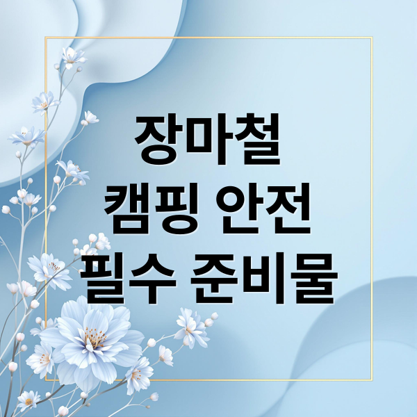 장마철
캠핑 안전
필수 준비물 (여름 캠핑 장마철 유의사항 및 안전사항)