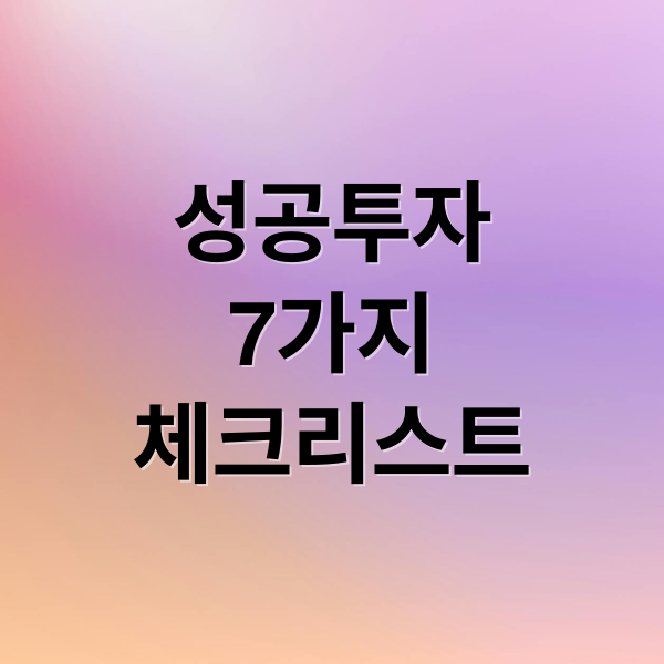 성공투자
7가지
체크리스트 (투자 판단 7가지 체크)