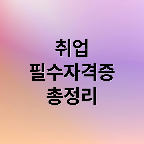 취업
필수자격증
총정리 (필수 자격증)