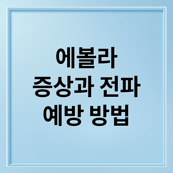 에볼라
증상과 전파
예방 방법 (에볼라 바이러스 증상 전파력)