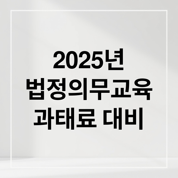 2025년
법정의무교육
과태료 대비 (법정의무교육 과태료 피하는 방법)