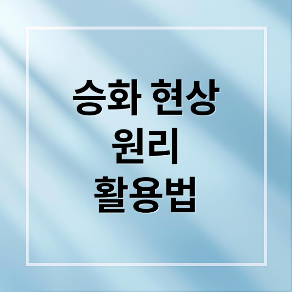 승화 현상
원리
활용법 (고체가 액체를 거치지 않고 바로 기체가 되는 현상은?)