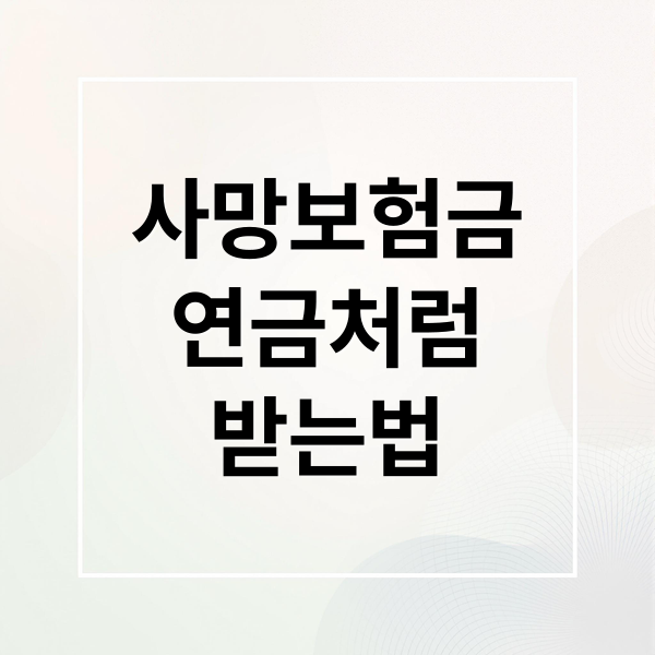 사망보험금
연금처럼
받는법 (사망보험금 유동화)