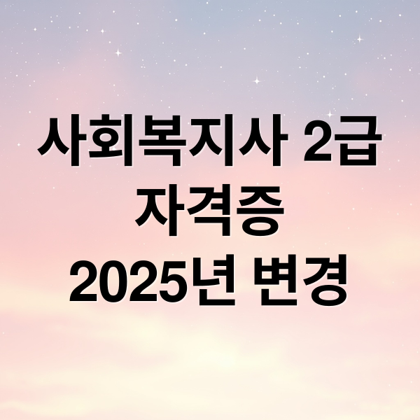 사회복지사 2급
자격증
2025년 변경 (사회복지사 2급 자격증)