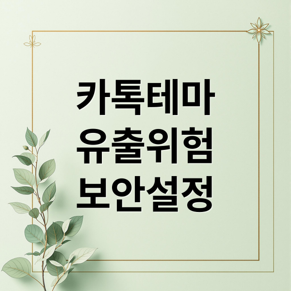 카톡테마
유출위험
보안설정 (카카오톡 테마 다운로드 개인정보 유출 예방)