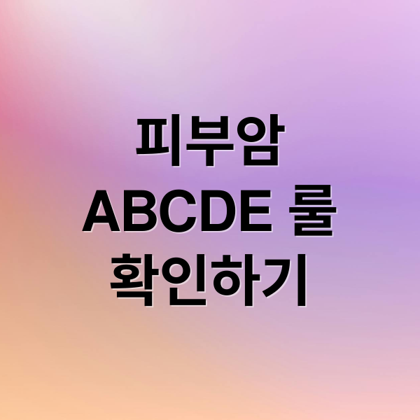 피부암
ABCDE 룰
확인하기 (피부암 초기 증상)