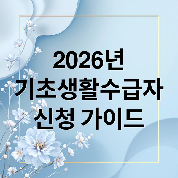 2026년
기초생활수급자
신청 가이드 (기초생활수급자 신청 통과 방법 완벽 정리 가이드)
