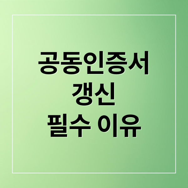 공동인증서
갱신
필수 이유 (공동인증서 갱신)