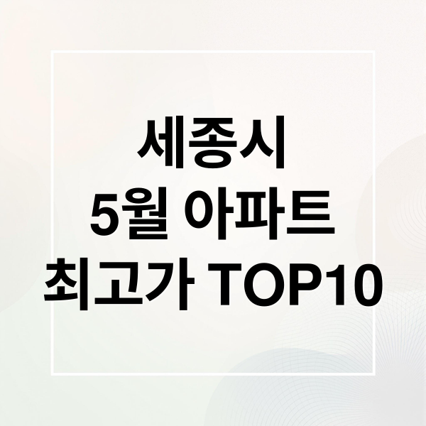 세종시
5월 아파트
최고가 TOP10 (세종 아파트 실거래가 TOP10 5월 2주차)