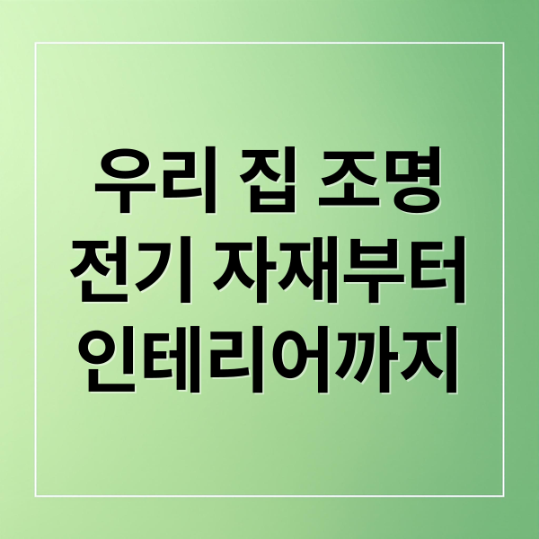 우리 집 조명
전기 자재부터
인테리어까지 (전기 자재 조명 선택 고려사항)