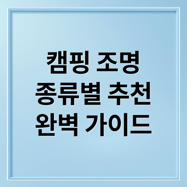 캠핑 조명
종류별 추천
완벽 가이드 (캠핑조명 추천)