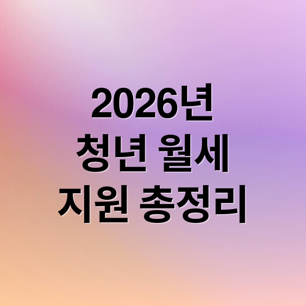 2026년
청년 월세
지원 총정리 (2026 청년월세지원)