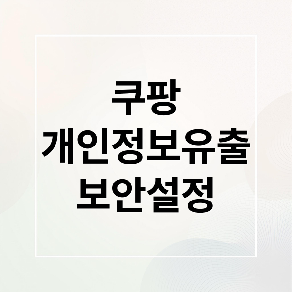 쿠팡
개인정보유출
보안설정 (쿠팡 개인정보 보호 설정법｜내 정보 안전하게 지키는 방법)