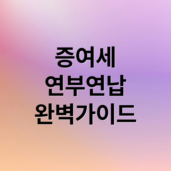 증여세
연부연납
완벽가이드 (증여세 연부연납 조건)