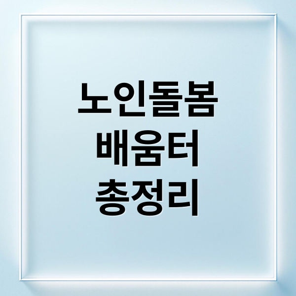 노인돌봄
배움터
총정리 (노인맞춤 돌봄 서비스 배움터)