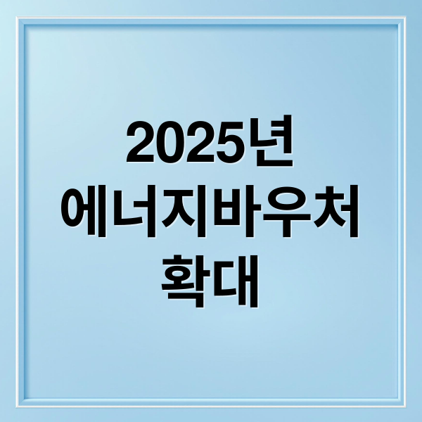 2025년
에너지바우처
확대 (2025 에너지바우처 신청)