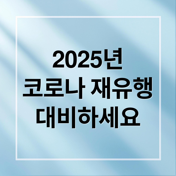 2025년
코로나 재유행
대비하세요 (코로나 재유행)
