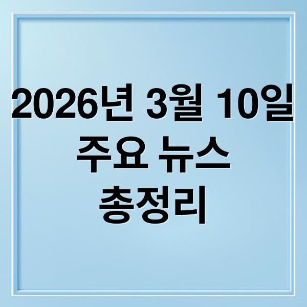 2026년 3월 10일
주요 뉴스
총정리 (2026년 3월 10일 오늘의 주요 뉴스)