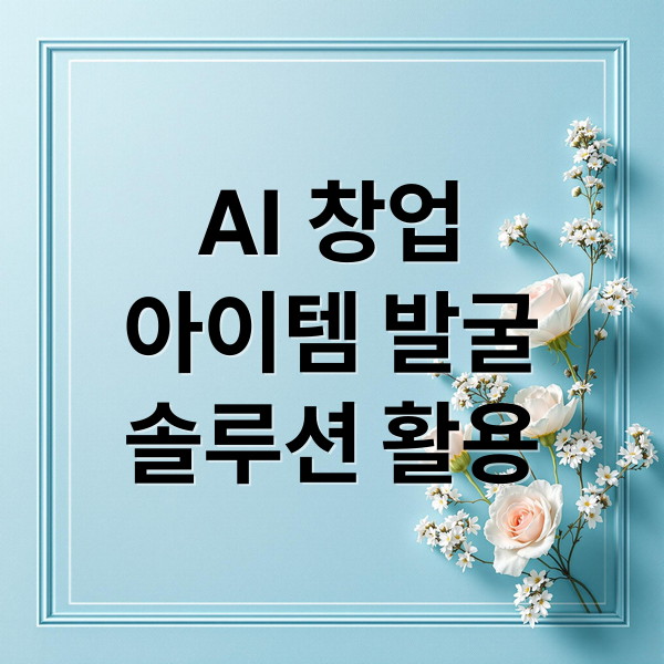 AI 창업
아이템 발굴
솔루션 활용 (1인 창업 AI)