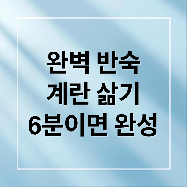 완벽 반숙
계란 삶기
6분이면 완성 (반숙 계란 시간)