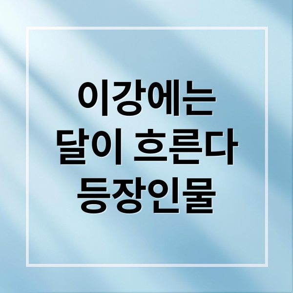 이강에는
달이 흐른다
등장인물 (이강에는 달이 흐른다 남기애)