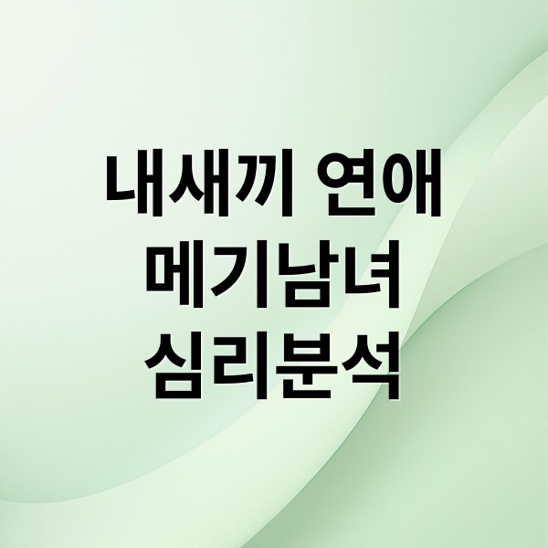 내새끼 연애
메기남녀
심리분석 (내새끼의 연애)