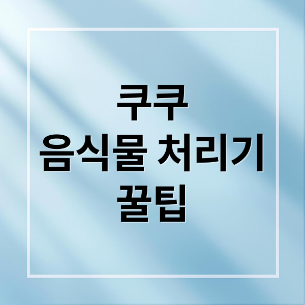 쿠쿠
음식물 처리기
꿀팁 (쿠쿠 음식물처리기)
