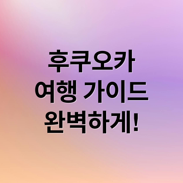 후쿠오카
여행 가이드
완벽하게! (후쿠오카 여행 가이드)